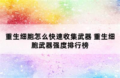 重生细胞怎么快速收集武器 重生细胞武器强度排行榜